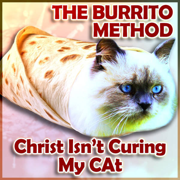 The Burrito Method: Christ Isn't Curing My Cat