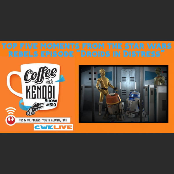 CWK Show #510 LIVE: Top Five Moments From Star Wars Rebels "Droids In Distress"