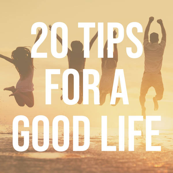 20 Tips for a Good Life (2018 Rerun)