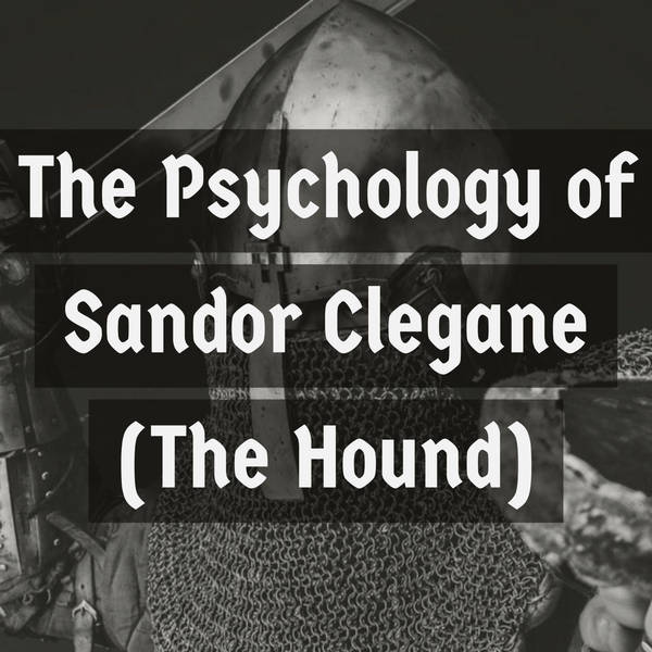 The Psychology of Sandor Clegane (Game of Thrones)(2017 Rerun)