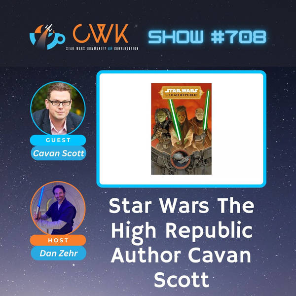 CWK Show #711: Star Wars The High Republic Author Cavan Scott
