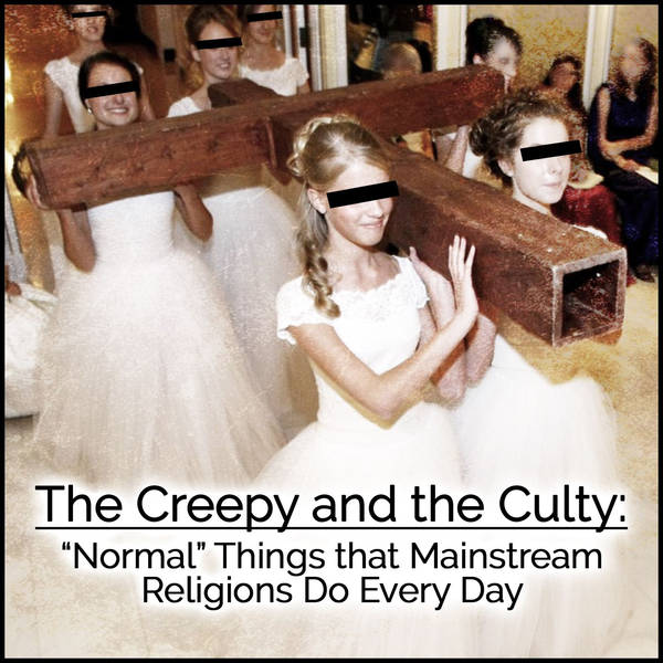 The Creepy and the Culty: "Normal" Things that Mainstream Religions Do Every Day