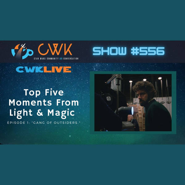 CWK Show #556 LIVE: Top Five Moments From Light & Magic “Gang of outsiders.”