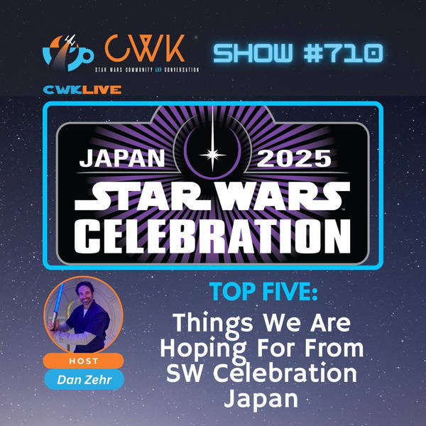 CWK Show #710 LIVE: Top 5 Things We Hope For At Star Wars Celebration Japan (2025)