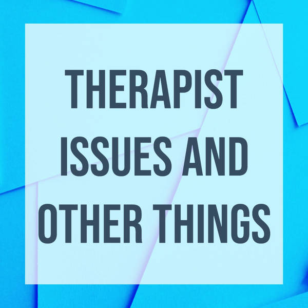 Therapist Issues and Other Things