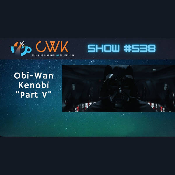 CWK Show #538: Obi-Wan Kenobi-"Part V"