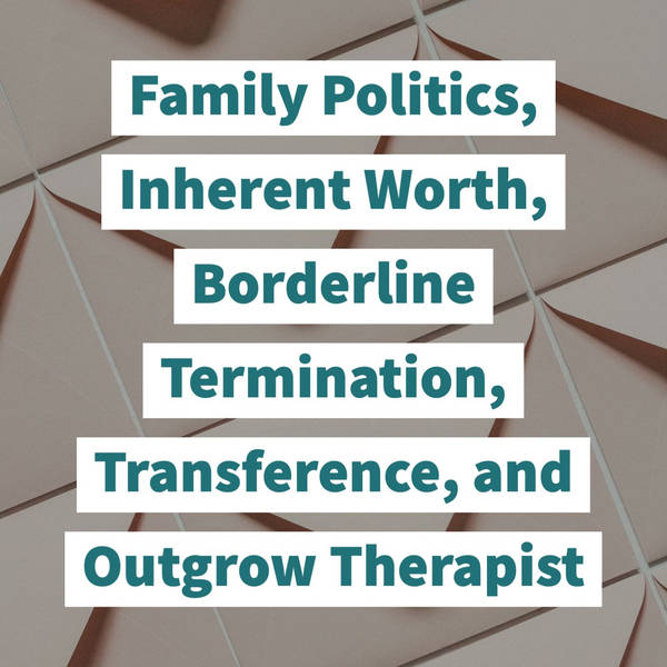 Family Politics, Inherent Worth, Borderline Termination, Transference, and Outgrow Therapist