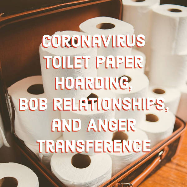 Coronavirus Toilet Paper Hoarding, Bob Relationships, and Anger Transference