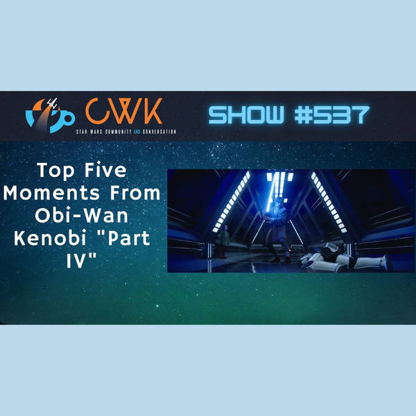 CWK Show #537 LIVE: Top Five Moments From Obi-Wan Kenobi "Part IV"