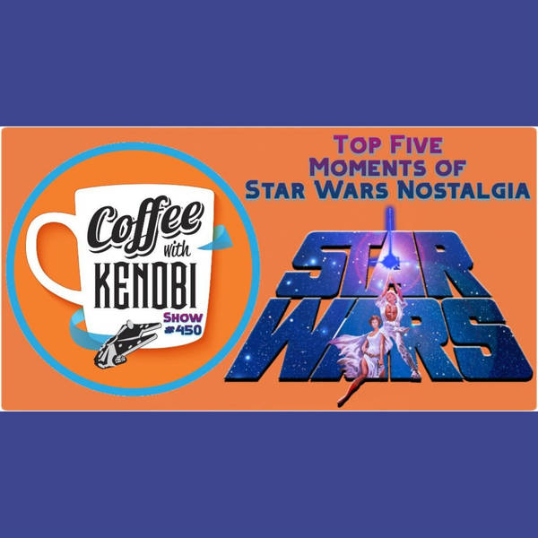 CWK Show #450: Star Wars Nostalgia (Our Top Five Examples)