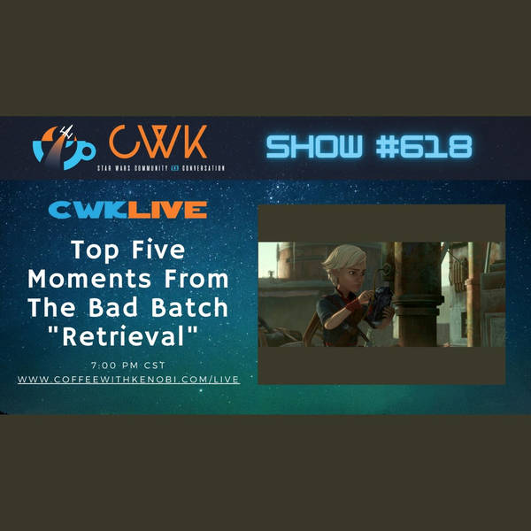 CWK Show #618 LIVE: Top Five Moments From The Bad Batch "Retrieval"