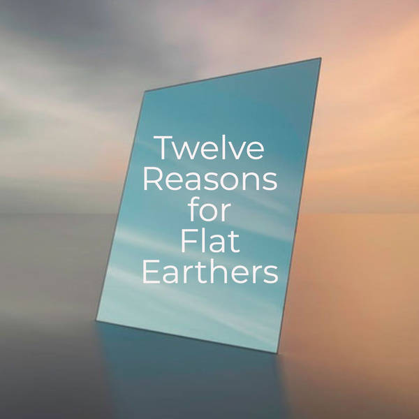 Twelve Reasons for Flat Earthers (2019 Rerun)