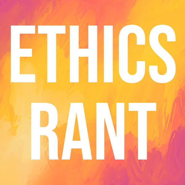 Ethics Rant