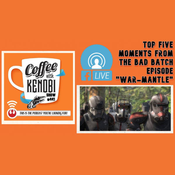 CWK Show #441 LIVE: Top Five Moments From Star Wars: The Bad Batch "War-Mantle"