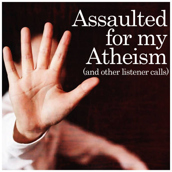 Assaulted for my Atheism (and other listener calls)