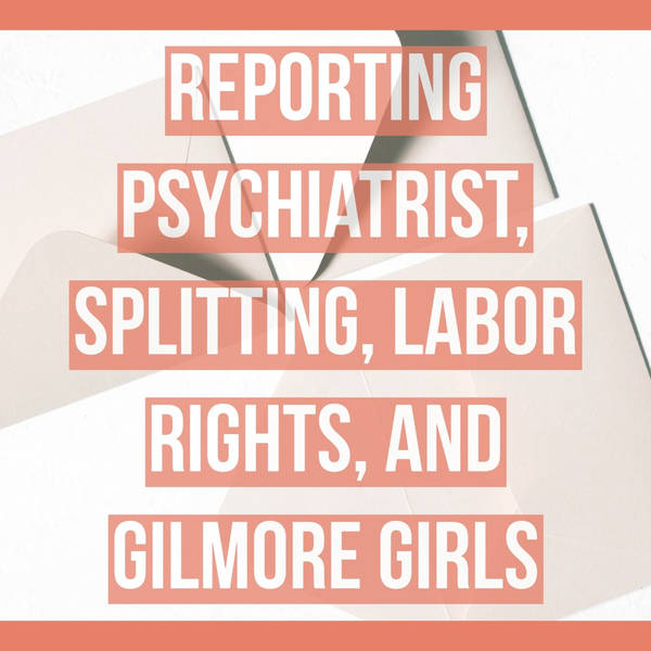 Reporting Psychiatrist, Splitting, Labor Rights, and Gilmore Girls