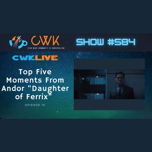 CWK Show #584 LIVE: Top Five Moments From Andor "Daughter of Ferrix"