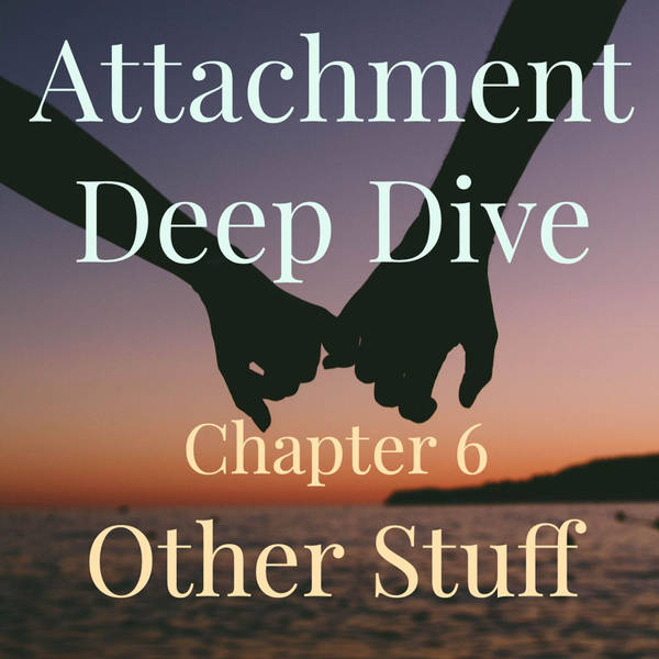 Attachment Deep Dive - Chapter 6 - Other Stuff (2019 rerun)