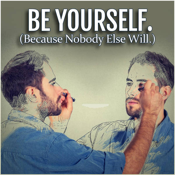 Be Yourself (Because Nobody Else Will)