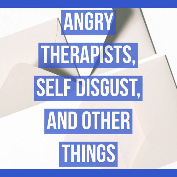 Angry Therapists, Self-Disgust, and Other Things