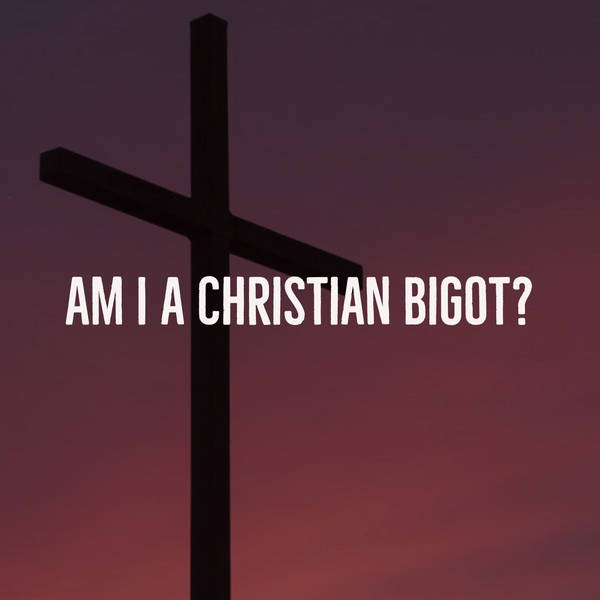 Am I a Christian Bigot? (2019 Rerun)