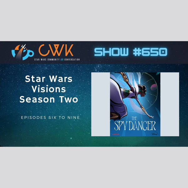 CWK Show #650: Star Wars Visions- Season Two Episodes 6-9