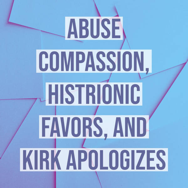 Abuse Compassion, Histrionic Favors, and Kirk Apologizes