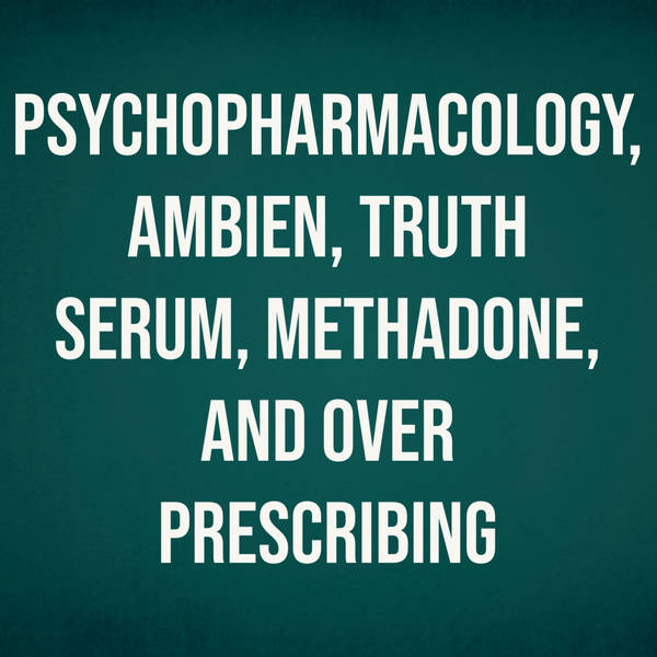 Psychopharmacology, Ambien, Truth Serum, Methadone, and Over-Prescribing (2016 Rerun)