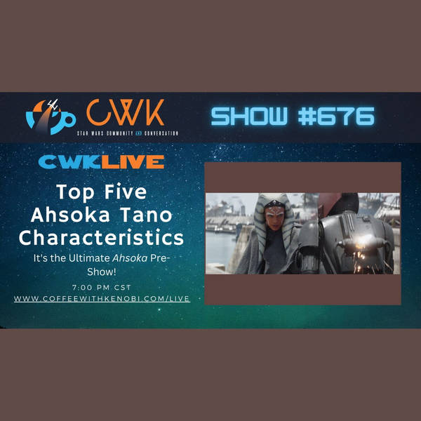 CWK Show #676 LIVE: Top Five Ahsoka Tano Characteristics