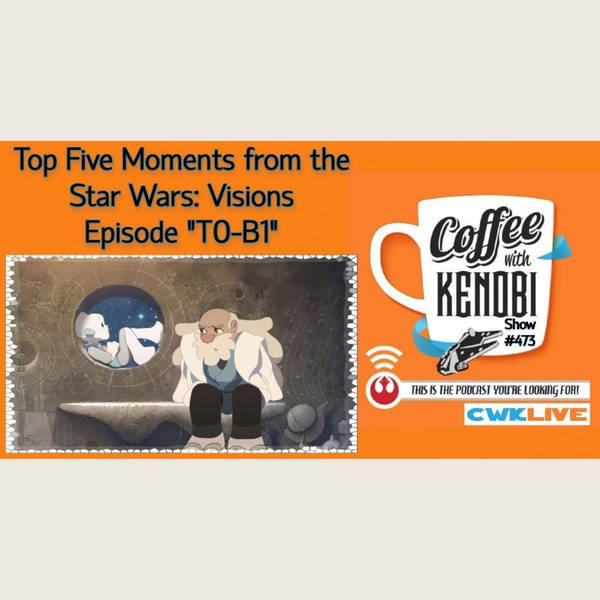 CWK Show #473 LIVE: Top Five Moments From Star Wars: Visions “TO-B1”