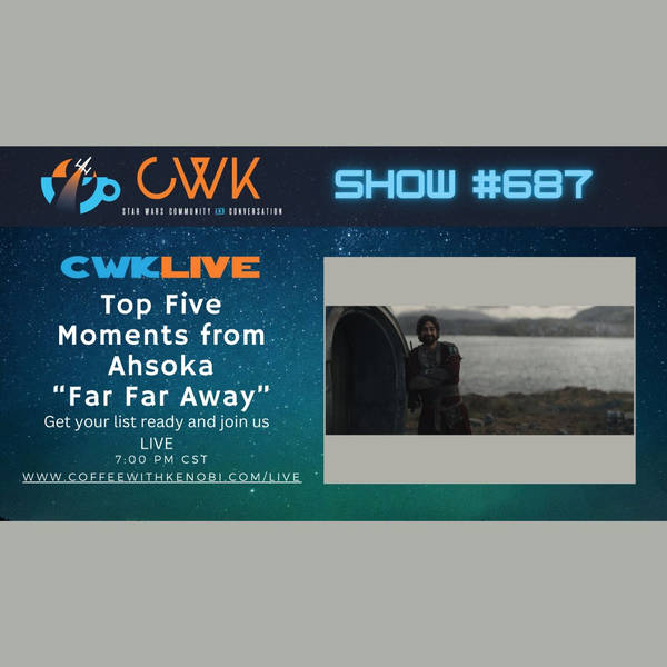 CWK Show #687 LIVE: Top 5 Moments from Ahsoka "Far Far Away"