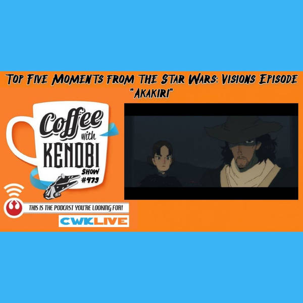 CWK Show #479 LIVE: Top Five Moments From Star Wars: Visions “Akakiri”