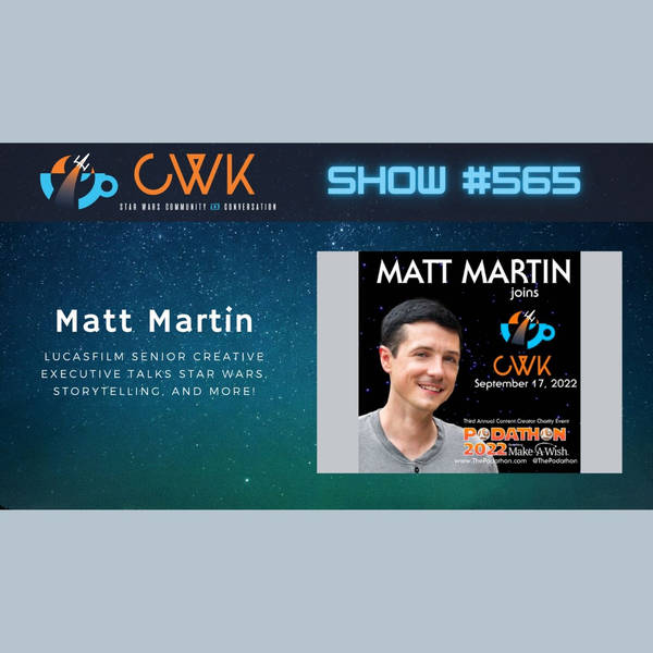 CWK Show #565: Lucasfilm Senior Creative Executive Matt Martin