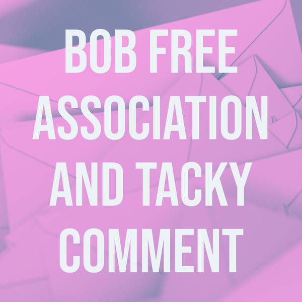 Bob Free Association and Tacky Comment