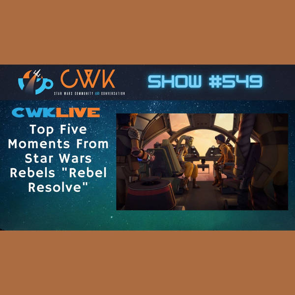 CWK Show #549 LIVE: Top Five Moments From Star Wars Rebels "Rebel Resolve"