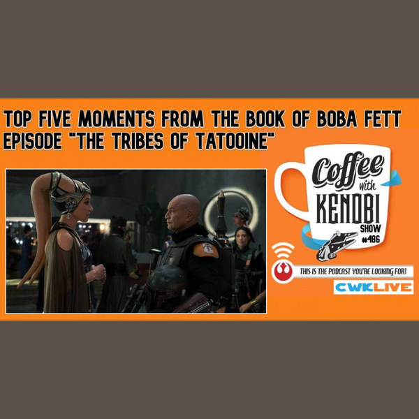 CWK Show #486 LIVE: Top Five Moments From The Book of Boba Fett "The Tribes of Tatooine"