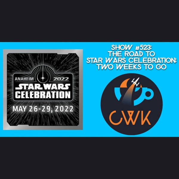 CWK Show #523: The Road To Celebration Anaheim, with Two Weeks To Go
