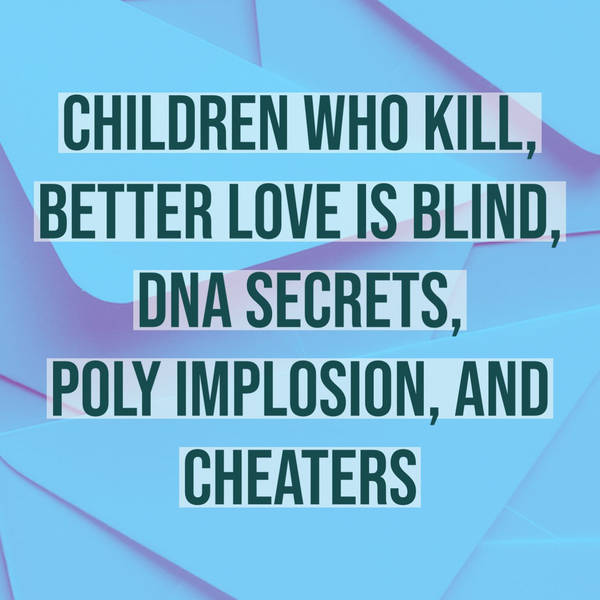 Children Who Kill, Better Love Is Blind, DNA Secrets, Poly Implosion, and Cheaters