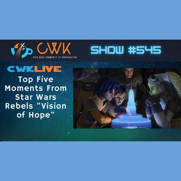 CWK Show #545 LIVE: Top Five Moments From Star Wars Rebels "Vision of Hope"