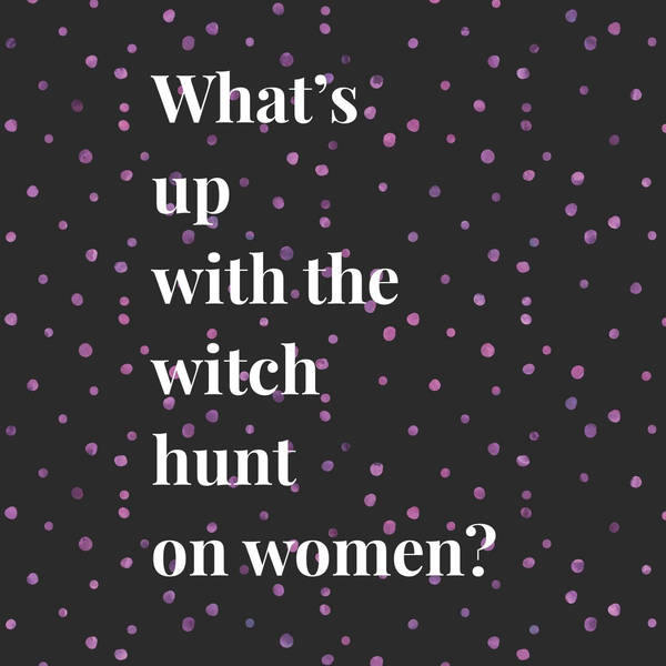The Lifestyle Edit Podcast Ep 5 - What's Up With The Witch Hunt On Women?