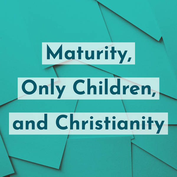 Maturity, Only Children, and Christianity