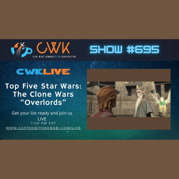 CWK Show #695 LIVE: Top 5 Moments from Star Wars The Clone Wars "Overlords"