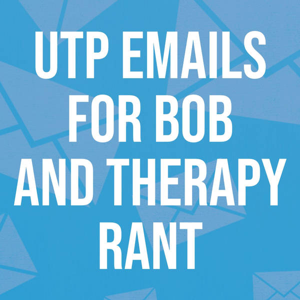 UTP Emails for Bob and Therapy Rant