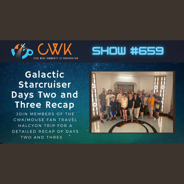 CWK Show #659: Galactic Starcruiser Days Two and Three