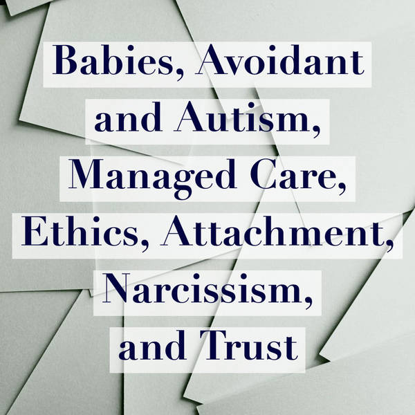 Babies, Avoidant and Autism, Managed Care, Ethics, Attachment, Narcissism, and Trust