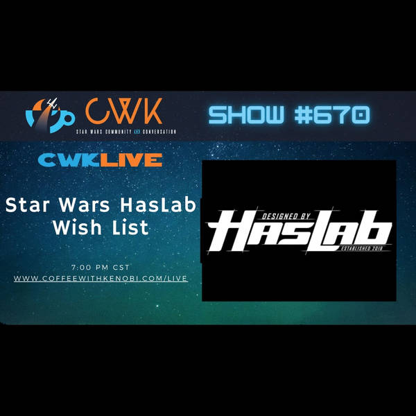 CWK Show #670 LIVE: Star Wars HasLab Wish List