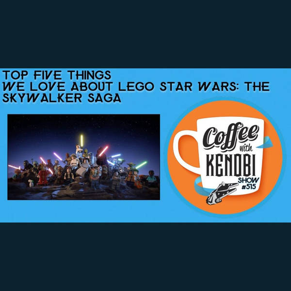 CWK Show #515: Top Five Things We Love About LEGO Star Wars The Skywalker Saga