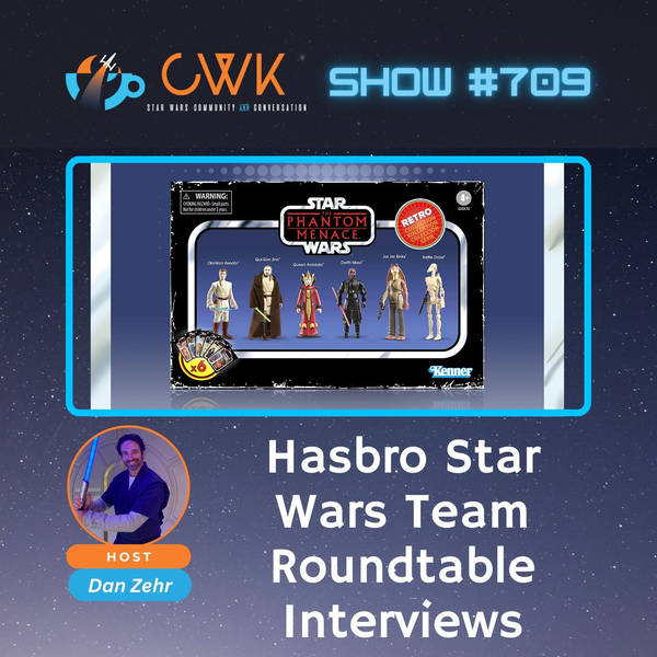 CWK Show #709: Hasbro Star Wars Team Roundtable Interviews