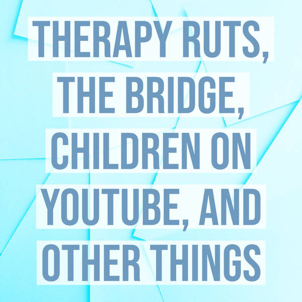 Therapy Ruts, The Bridge, Children on YouTube, and Other Things