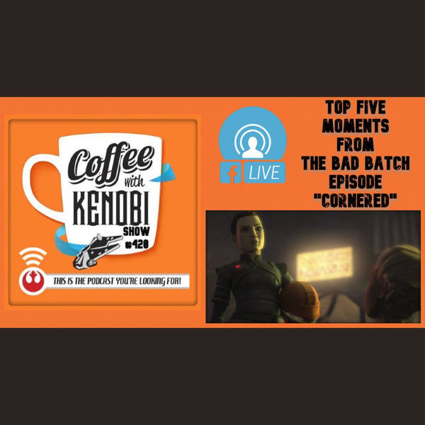 CWK Show #420 LIVE: Top Five Moments From Star Wars: The Bad Batch-"Cornered"